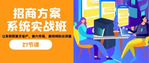 招商·方案系统实战班:让你获取更多客户,更大市场,更持续的出货量(27节)-百货大全