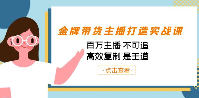金牌带货主播打造实战课:百万主播 不可追,高效复制 是王道(10节课)-百货大全