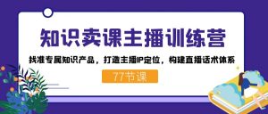 知识卖课主播训练营:找准专属知识产品,打造主播IP定位,构建直播话术体系-百货大全
