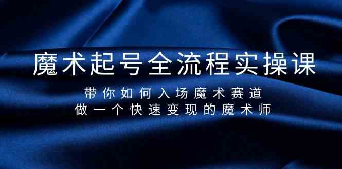 魔术起号全流程实操课,带你如何入场魔术赛道,做一个快速变现的魔术师-百货大全