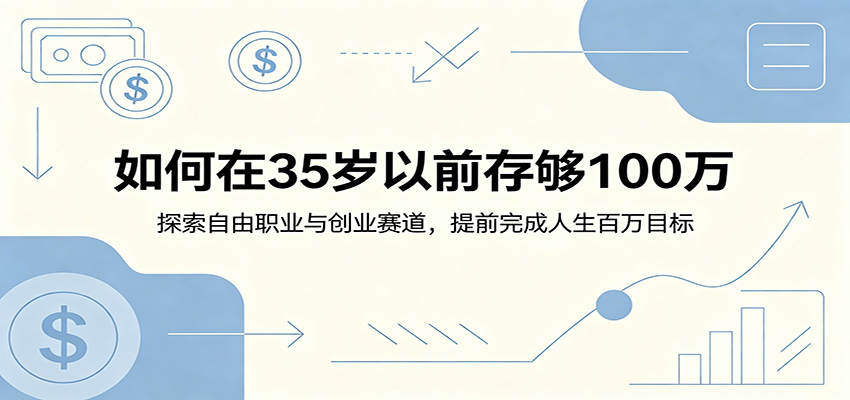 如何在35岁以前存够100万：探索自由职业与创业赛道，提前完成人生百万目标-百货大全