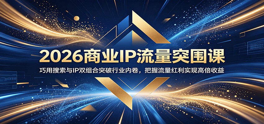 2026商业IP流量突围课：巧用搜索与IP双组合突破行业内卷，把握流量红利实现高倍收益-百货大全