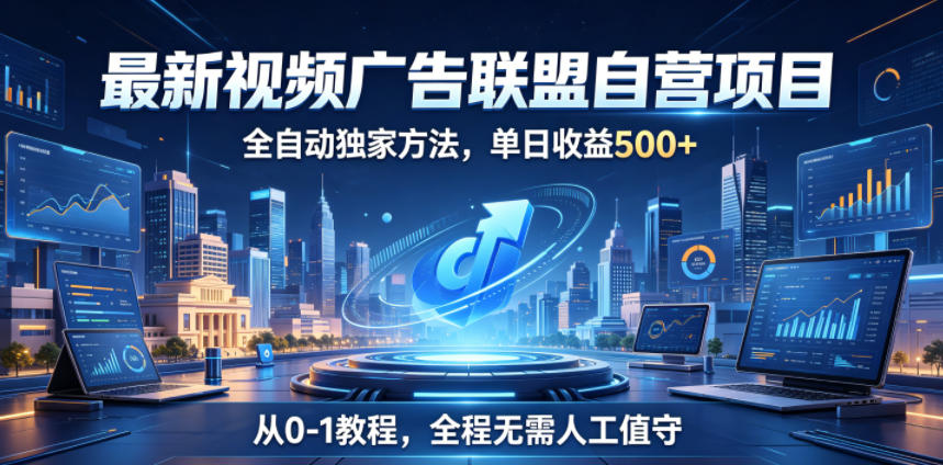 最新视频广告联盟自营项目，全自动独家方法，单日收益500+，从0-1教程，全程无需人工值守【揭秘】-百货大全