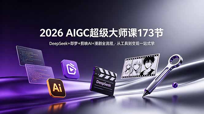 2026 AIGC超级大师课173节：DeepSeek+即梦+剪映AI+漫剧全流程，从工具到变现一站式学-百货大全