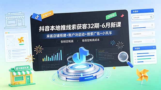 抖音本地推线索获客32期-6月新课：来客店铺搭建+账户冷启动+搜索广告+小风车，告别空耗高成本-百货大全