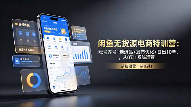 闲鱼无货源电商特训营：账号养号+选爆品+发布优化+日出10单，从0到1系统运营-百货大全