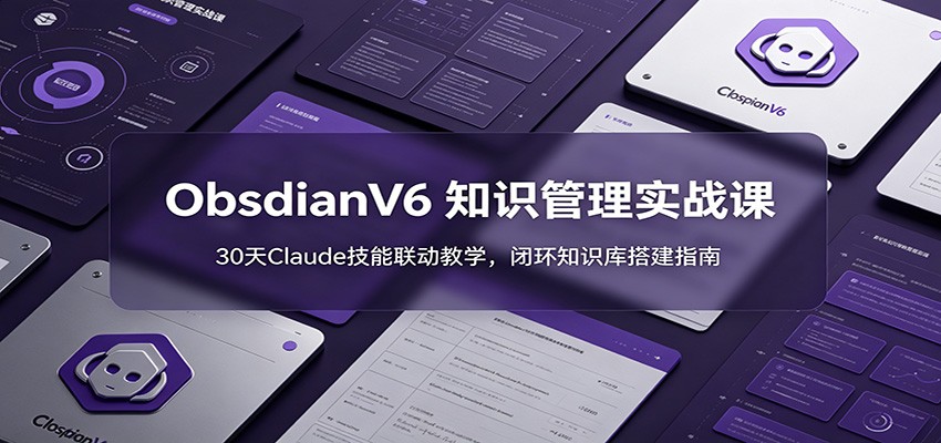 ObsidianV6 知识管理实战课：30天Claude技能联动教学，闭环知识库搭建指南-百货大全