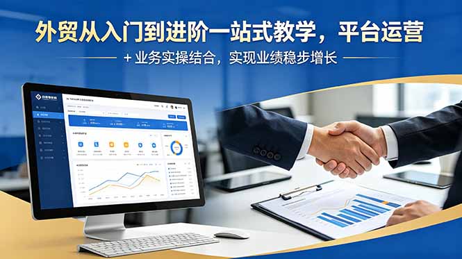 外贸从入门到进阶一站式教学，平台运营 + 业务实操结合，实现业绩稳步增长-百货大全