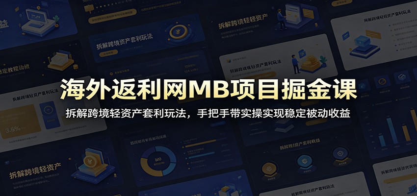 海外返利网MB项目掘金课：拆解跨境轻资产套利玩法，手把手带实操实现稳定被动收益-百货大全