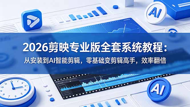 2026剪映专业版全套系统教程：从安装到AI智能剪辑，零基础变剪辑高手，效率翻倍-百货大全