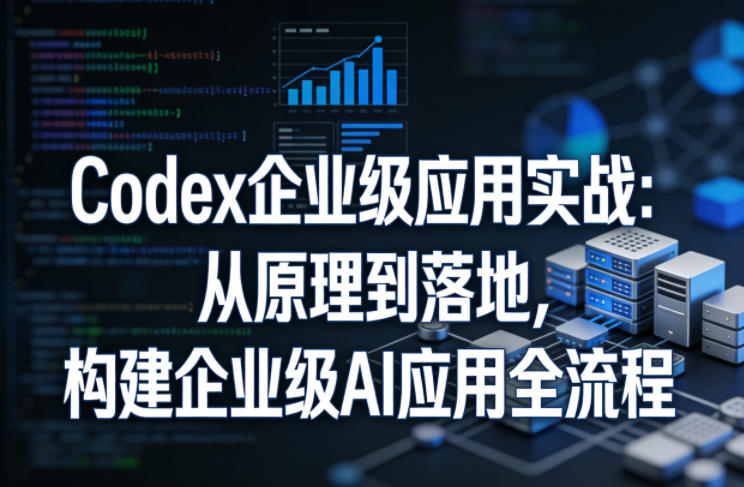 Codex企业级应用实战：从原理到落地，构建企业级AI应用全流程(更新)-百货大全