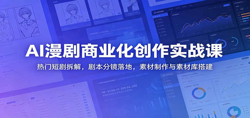 AI漫剧商业化创作实战课：热门短剧拆解，剧本分镜落地，素材制作与素材库搭建-百货大全