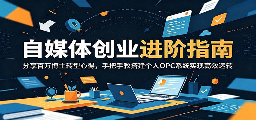 自媒体创业进阶指南：分享百万博主转型心得，手把手教搭建个人OPC系统实现高效运转-百货大全