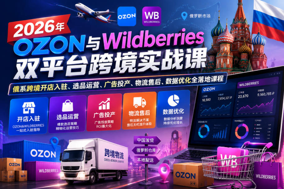 2026年OZON与Wildberries双平台跨境实战课，俄系跨境开店入驻、选品运营、广告投产、物流售后、数据优化全落地课程-百货大全