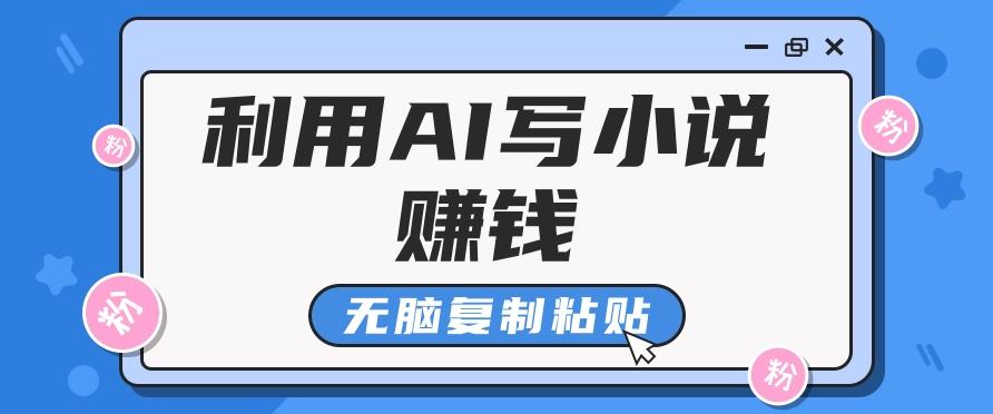 普通人通过AI写小说赚稿费,无脑复制粘贴,单号月入5000+-百货大全