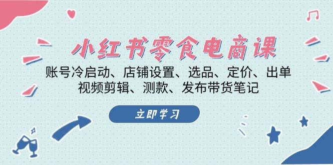 小红书零食电商课：账号冷启动/店铺设置/选品/定价/出单/视频剪辑/测款/发布带货笔记-百货大全