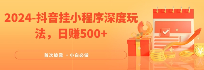 2024全网首次披露,抖音挂小程序深度玩法,日赚500+,简单、稳定,带渠道收入,小白必做【揭秘】