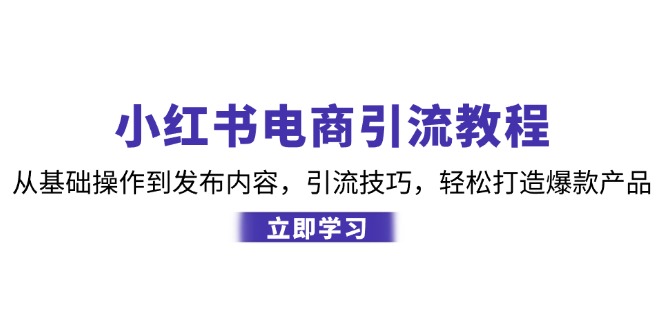 小红书电商引流教程:从基础操作到发布内容,引流技巧,轻松打造爆款产品-百货大全