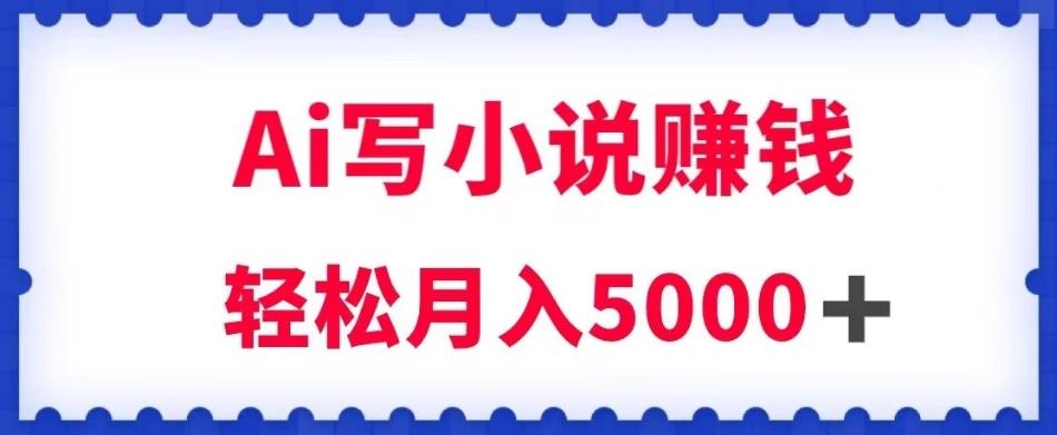 用Ai写原创小说赚钱,每天2-3小时,轻松月入5k+【揭秘】