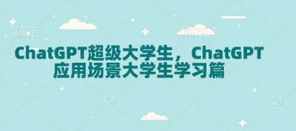 ChatGPT超级大学生，ChatGPT 应用场景大学生学习篇-百货大全