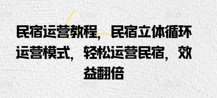 民宿运营教程,民宿立体循环运营模式,轻松运营民宿,效益翻倍