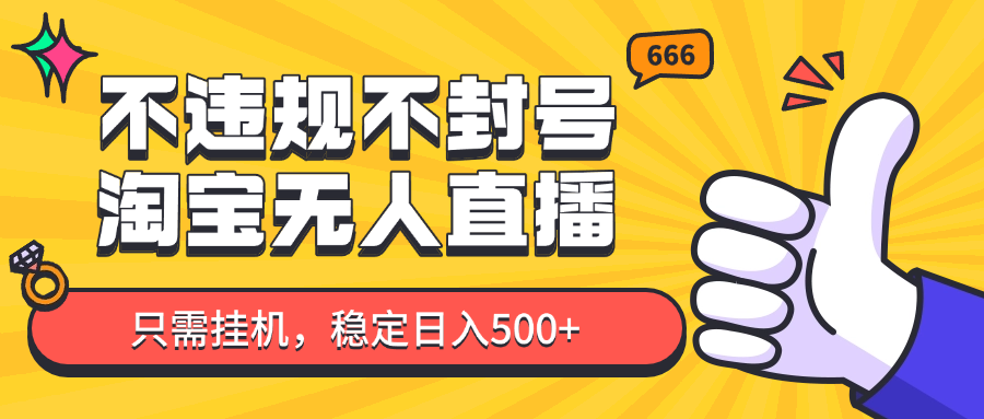 淘宝无人直播最新玩法，不违规不封号，只需挂机，稳定日入500+，新手也能当天开单！-百货大全