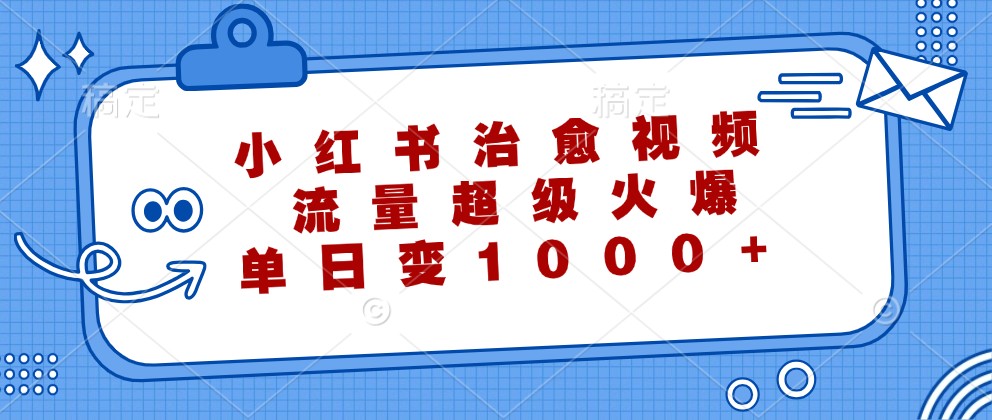 小红书治愈视频,流量超级火爆,单日变现1000+-百货大全