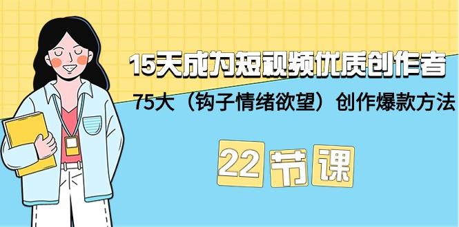 (9476期)15天成为短视频-优质创作者+75大(钩子-情绪欲望)创作爆款方法-22节课-百货大全