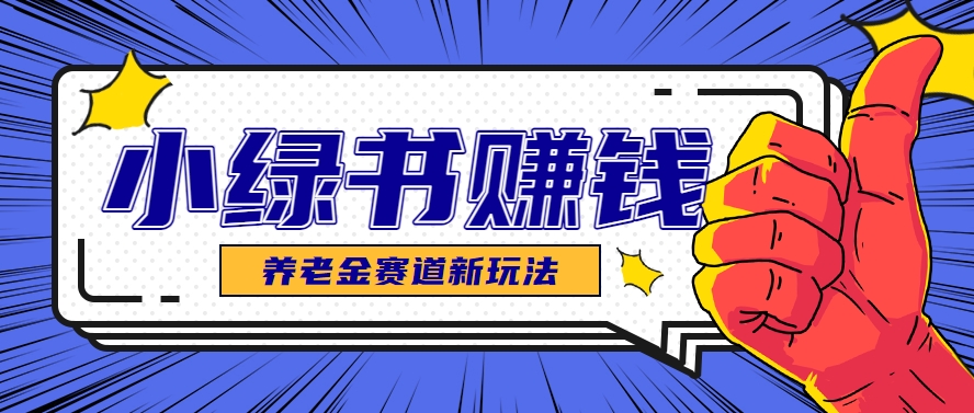 小绿书养老金赛道赚钱思路,利用业余时间轻松操作月入千元的副业项目-百货大全