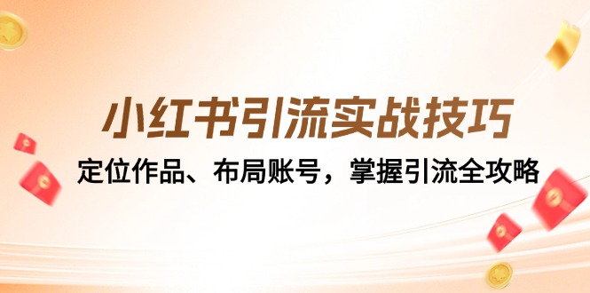 小红书引流实战技巧:定位作品、布局账号,掌握引流全攻略-百货大全