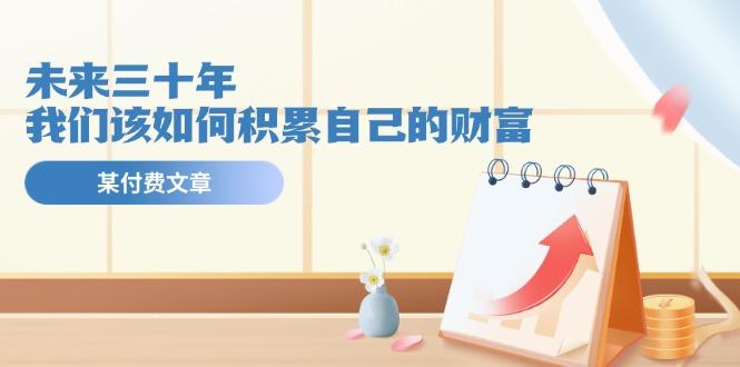 某公众号付费文《未来三十年，我们该如何积累自己的财富》-百货大全