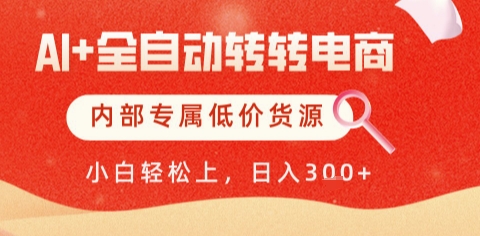AI全自动转转电商，彻底解放双手，专属低价货源，单日轻松变现5张+【揭秘】-百货大全