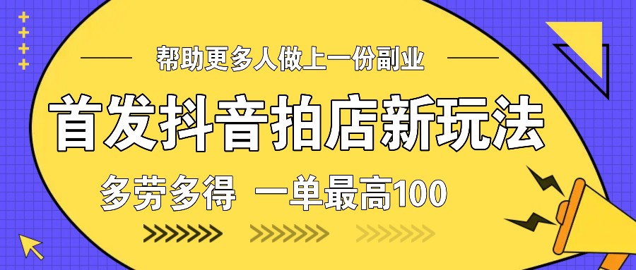 首发抖音拍店新玩法,多劳多得 一单最高100-百货大全