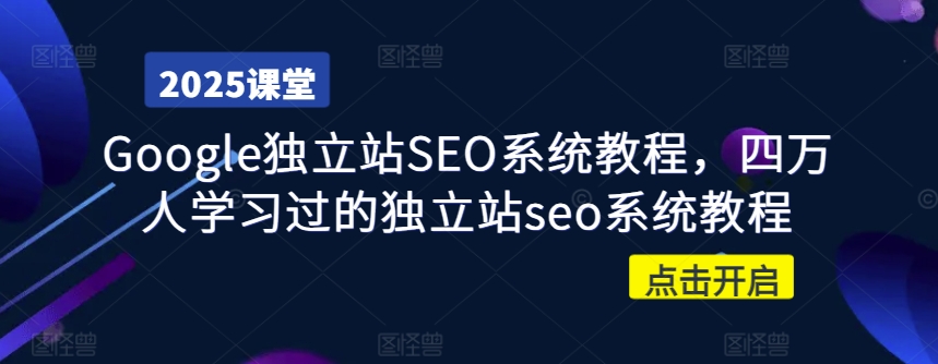 Google独立站SEO系统教程,四万人学习过的独立站seo系统教程