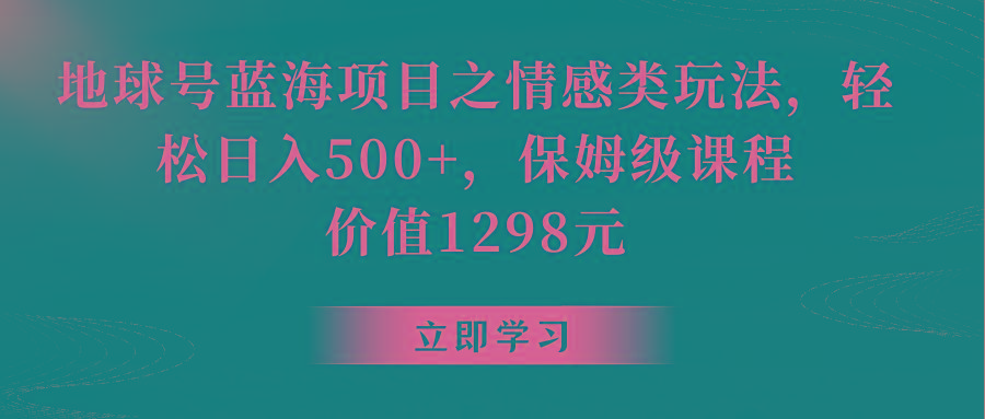 地球号蓝海项目之情感类玩法,轻松日入500+,保姆级教程-百货大全