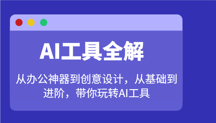 AI工具全解：从办公神器到创意设计，从基础到进阶，带你玩转AI工具-百货大全