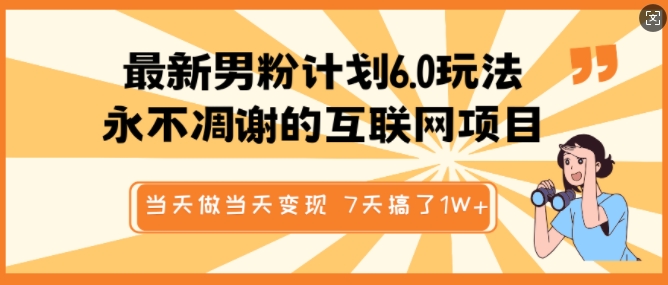 最新男粉计划6.0玩法，永不凋谢的互联网项目，当天做当天变现，视频包原创，7天搞了1个W-百货大全