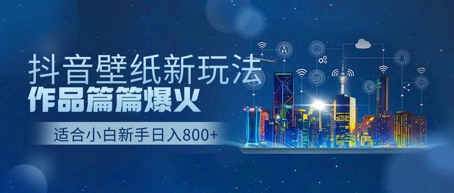 抖音壁纸号新玩法,一个作品只需要5分钟,条条爆款日收益1000+-百货大全