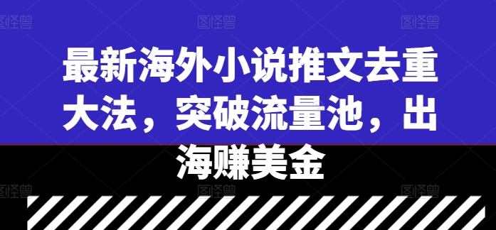 最新海外小说推文去重大法,突破流量池,出海赚美金
