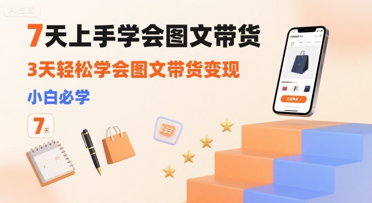 7天上手学会图文带货，3天轻松学会图文带货变现，小白必学-百货大全