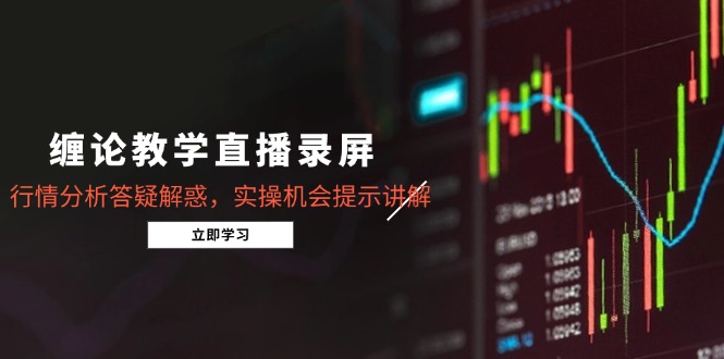 缠论教学直播录屏，行情分析答疑解惑，实操机会提示讲解(更新8月-百货大全