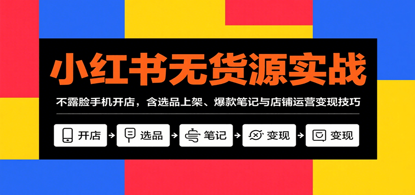 小红书无货源实战，不露脸手机开店，含选品上架、爆款笔记与店铺运营变现技巧-百货大全