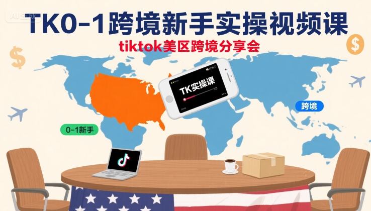 TK0-1跨境新手实操视频课,tiktok美区跨境分享会