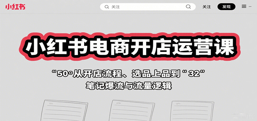 小红书电商开店运营课：从开店流程、选品上品到笔记爆流与流量逻辑-百货大全