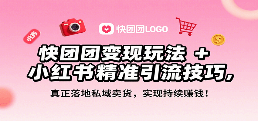 快团团变现玩法+小红书精准引流技巧,真正落地私域卖货,一年从0做到月入3万+-百货大全
