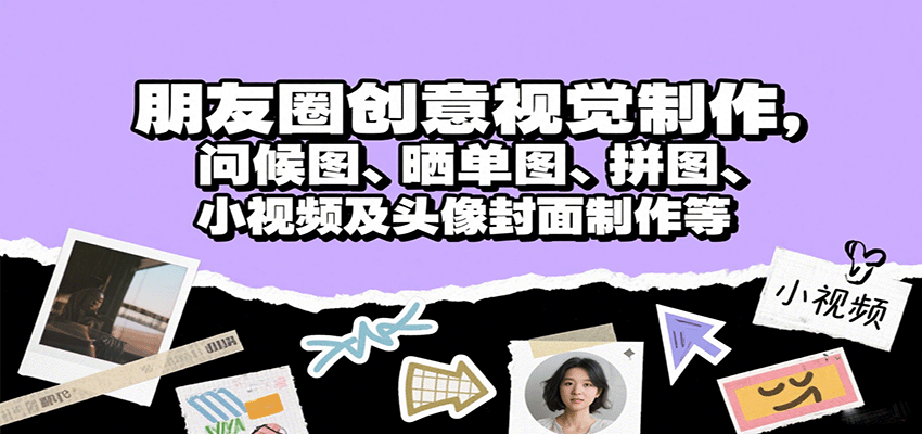 朋友圈创意视觉制作，问候图、晒单图、拼图、小视频及头像封面制作等-百货大全