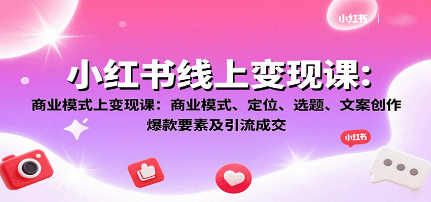 小红书线上变现课：商业模式、定位、选题、文案创作、爆款要素及引流成交-百货大全