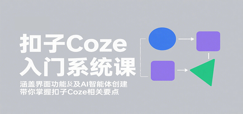 扣子Coze入门系统课:涵盖界面功能及AI智能体创建,带你掌握扣子Coze相关要点-百货大全