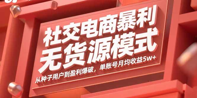 社交电商暴利无货源模式：从种子用户到盈利爆破，单账号月均收益5w+-百货大全