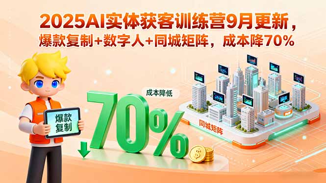 2025AI实体获客训练营9月更新，爆款复制+数字人+同城矩阵，成本降70%-百货大全